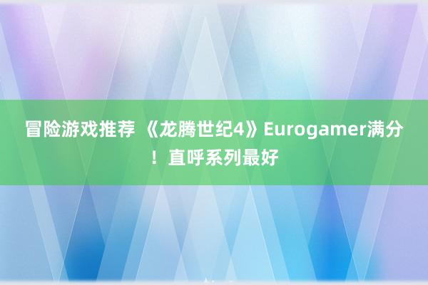 冒险游戏推荐 《龙腾世纪4》Eurogamer满分！直呼系列最好