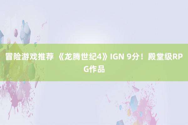 冒险游戏推荐 《龙腾世纪4》IGN 9分！殿堂级RPG作品