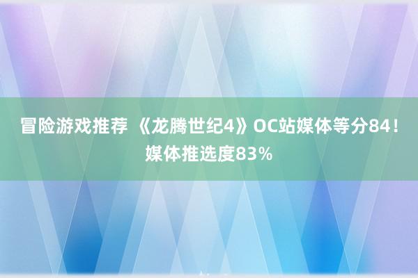 冒险游戏推荐 《龙腾世纪4》OC站媒体等分84！媒体推选度83%