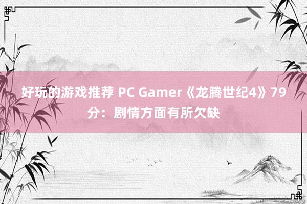 好玩的游戏推荐 PC Gamer《龙腾世纪4》79分：剧情方面有所欠缺