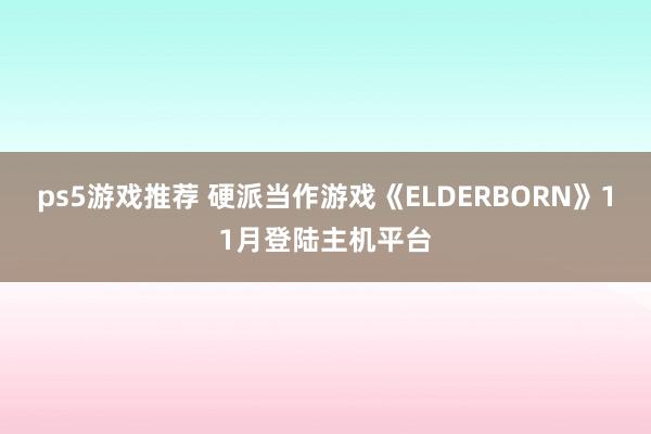 ps5游戏推荐 硬派当作游戏《ELDERBORN》11月登陆主机平台