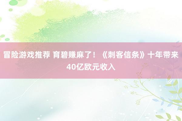 冒险游戏推荐 育碧赚麻了！《刺客信条》十年带来40亿欧元收入