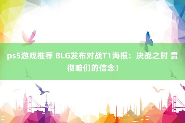 ps5游戏推荐 BLG发布对战T1海报：决战之时 贯彻咱们的信念！