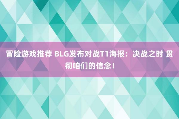 冒险游戏推荐 BLG发布对战T1海报：决战之时 贯彻咱们的信念！