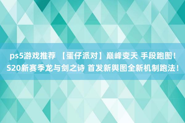 ps5游戏推荐 【蛋仔派对】巅峰变天 手段跑图！S20新赛季龙与剑之诗 首发新舆图全新机制跑法！