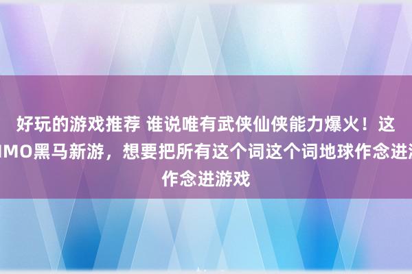 好玩的游戏推荐 谁说唯有武侠仙侠能力爆火！这款MMO黑马新游，想要把所有这个词这个词地球作念进游戏