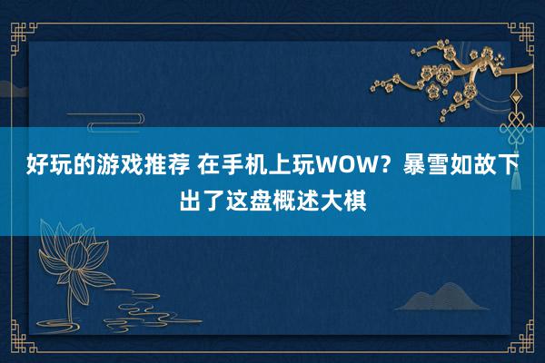 好玩的游戏推荐 在手机上玩WOW？暴雪如故下出了这盘概述大棋