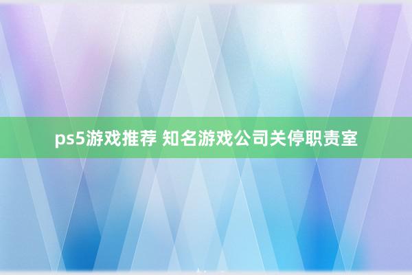 ps5游戏推荐 知名游戏公司关停职责室