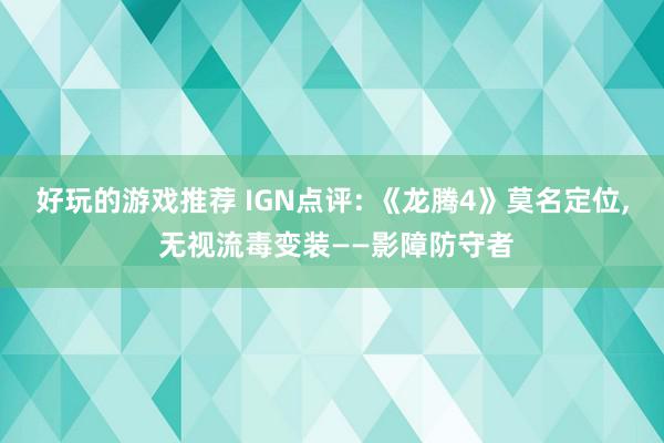 好玩的游戏推荐 IGN点评: 《龙腾4》莫名定位, 无视流毒变装——影障防守者