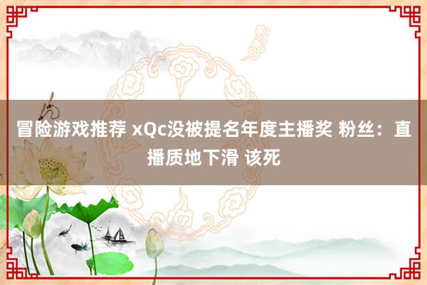 冒险游戏推荐 xQc没被提名年度主播奖 粉丝：直播质地下滑 该死