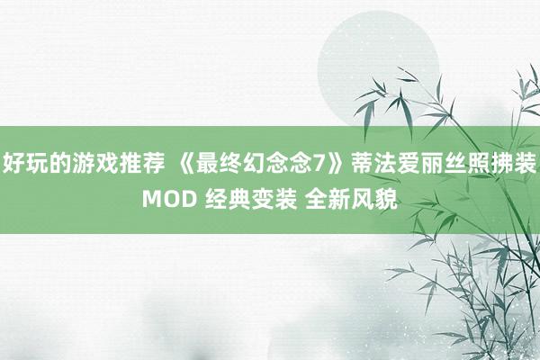 好玩的游戏推荐 《最终幻念念7》蒂法爱丽丝照拂装MOD 经典变装 全新风貌