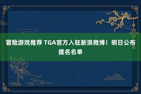 冒险游戏推荐 TGA官方入驻新浪微博！明日公布提名名单