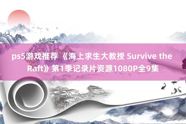 ps5游戏推荐 《海上求生大教授 Survive the Raft》第1季记录片资源1080P全9集