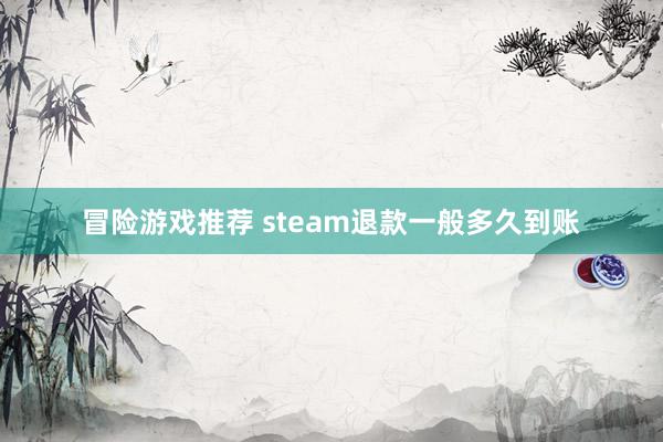 冒险游戏推荐 steam退款一般多久到账