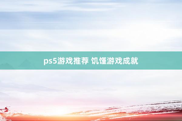 ps5游戏推荐 饥馑游戏成就