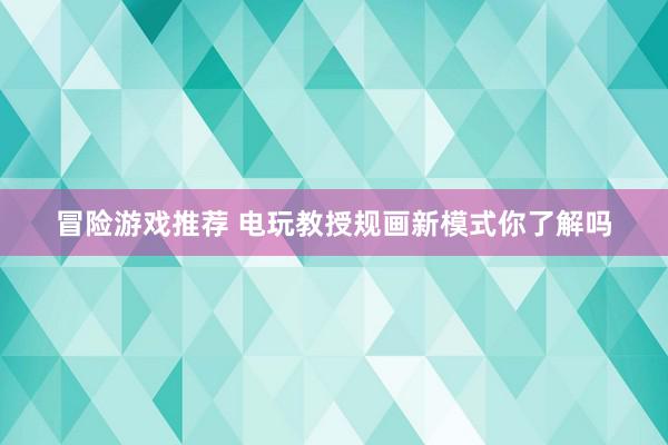 冒险游戏推荐 电玩教授规画新模式你了解吗