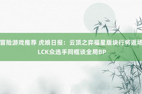 冒险游戏推荐 虎娘日报：云顶之弈福星版块行将返场 LCK众选手同框谈全局BP