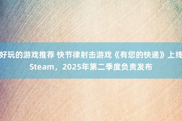 好玩的游戏推荐 快节律射击游戏《有您的快递》上线Steam，2025年第二季度负责发布