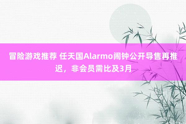 冒险游戏推荐 任天国Alarmo闹钟公开导售再推迟，非会员需比及3月