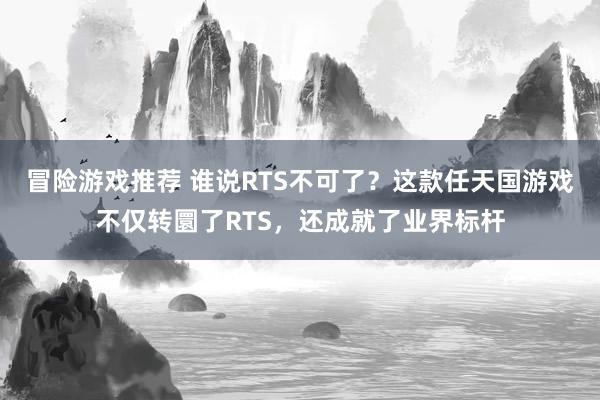 冒险游戏推荐 谁说RTS不可了？这款任天国游戏不仅转圜了RTS，还成就了业界标杆