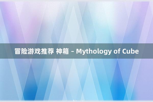 冒险游戏推荐 神箱 – Mythology of Cube