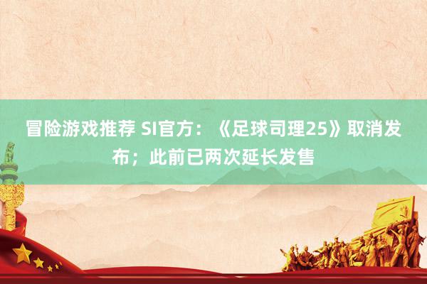 冒险游戏推荐 SI官方：《足球司理25》取消发布；此前已两次延长发售