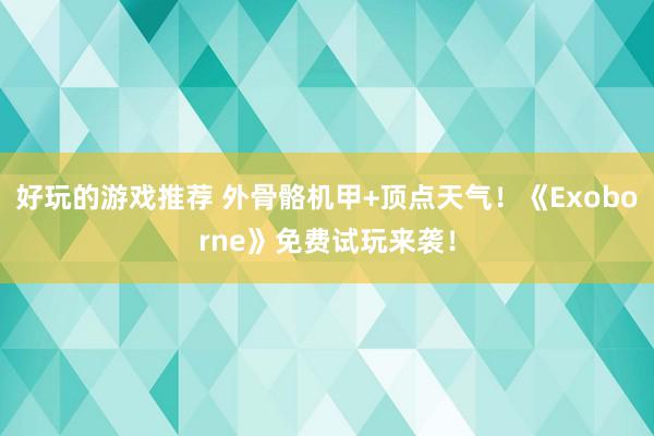 好玩的游戏推荐 外骨骼机甲+顶点天气！《Exoborne》免费试玩来袭！