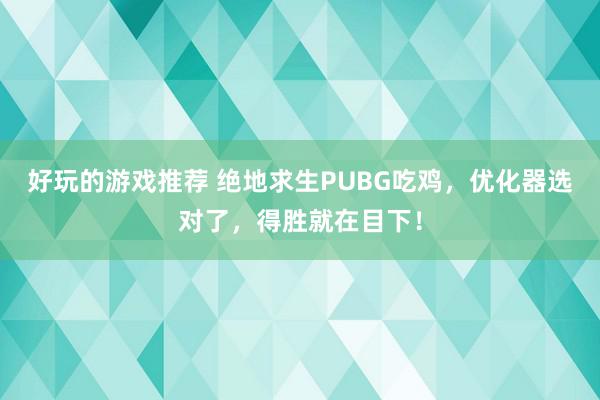 好玩的游戏推荐 绝地求生PUBG吃鸡，优化器选对了，得胜就在目下！