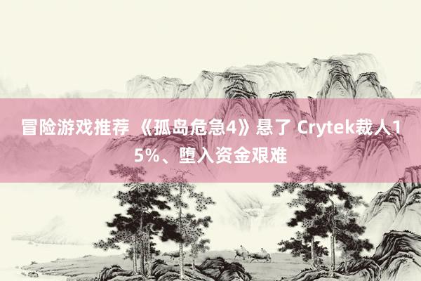 冒险游戏推荐 《孤岛危急4》悬了 Crytek裁人15%、堕入资金艰难