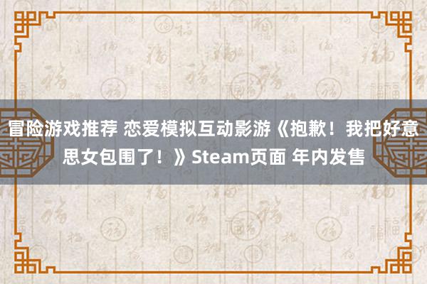 冒险游戏推荐 恋爱模拟互动影游《抱歉！我把好意思女包围了！》Steam页面 年内发售