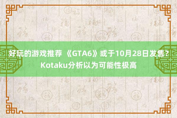 好玩的游戏推荐 《GTA6》或于10月28日发售？Kotaku分析以为可能性极高