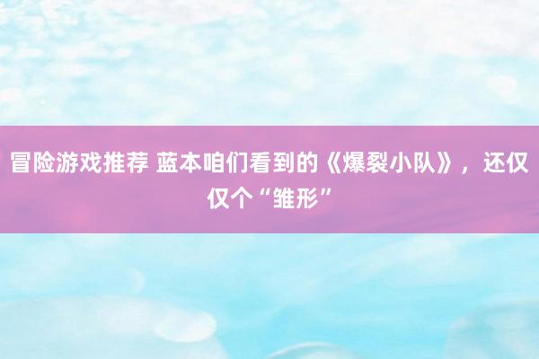 冒险游戏推荐 蓝本咱们看到的《爆裂小队》，还仅仅个“雏形”