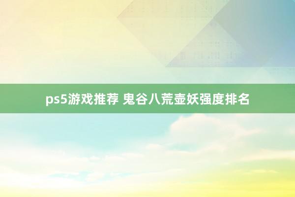 ps5游戏推荐 鬼谷八荒壶妖强度排名