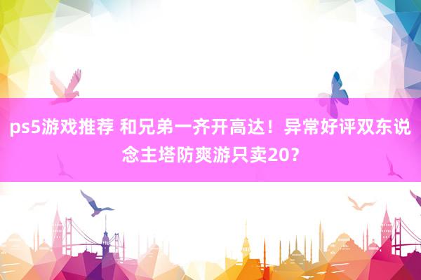 ps5游戏推荐 和兄弟一齐开高达！异常好评双东说念主塔防爽游只卖20？