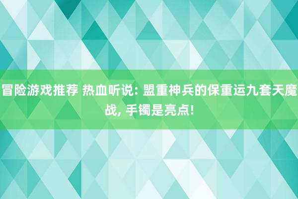 冒险游戏推荐 热血听说: 盟重神兵的保重运九套天魔战, 手镯是亮点!